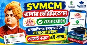SVMCM আধার ভেরিফিকেশন: স্কলারশিপের টাকা আটকে না যাওয়ার জন্য আজই করুন এই কাজ